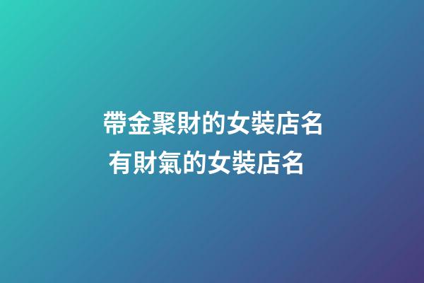 帶金聚財的女裝店名 有財氣的女裝店名-第1張-店鋪起名-玄機派